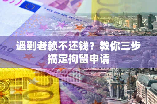 武汉遇到老赖不还钱？教你三步搞定拘留申请