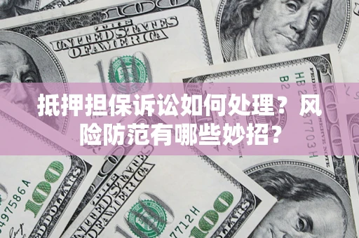 武汉抵押担保诉讼如何处理？风险防范有哪些妙招？