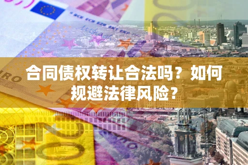 武汉合同债权转让合法吗？如何规避法律风险？