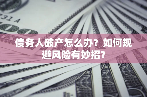 武汉债务人破产怎么办？如何规避风险有妙招？