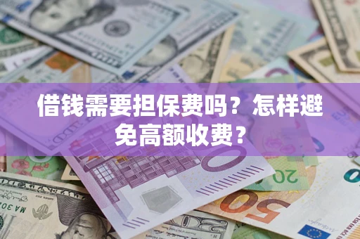 武汉借钱需要担保费吗？怎样避免高额收费？