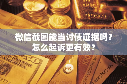 武汉微信截图能当讨债证据吗？怎么起诉更有效？
