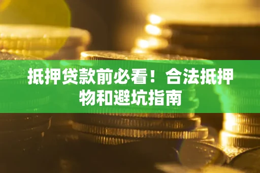 武汉抵押贷款前必看！合法抵押物和避坑指南