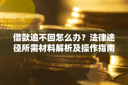 武汉借款追不回怎么办？法律途径所需材料解析及操作指南