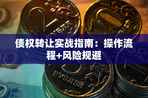 武汉债权转让实战指南：操作流程+风险规避