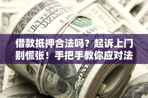武汉借款抵押合法吗？起诉上门别慌张！手把手教你应对法律程序