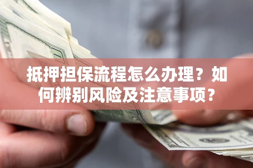 武汉抵押担保流程怎么办理？如何辨别风险及注意事项？