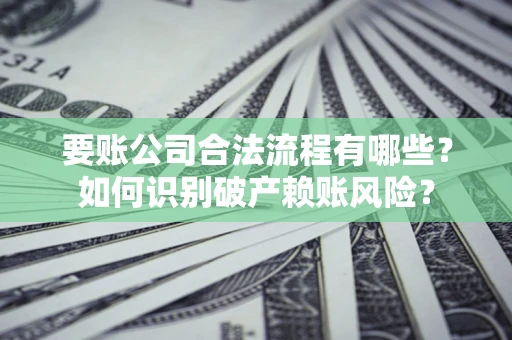 武汉要账公司合法流程有哪些？如何识别破产赖账风险？