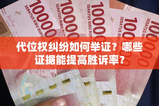 武汉代位权纠纷如何举证？哪些证据能提高胜诉率？