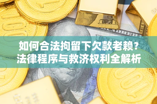 武汉如何合法拘留下欠款老赖？法律程序与救济权利全解析