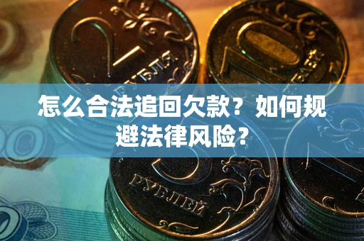 武汉怎么合法追回欠款？如何规避法律风险？
