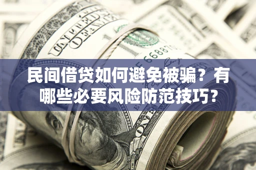 武汉民间借贷如何避免被骗？有哪些必要风险防范技巧？