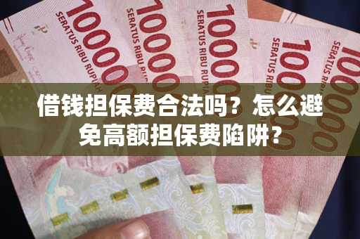 武汉借钱担保费合法吗？怎么避免高额担保费陷阱？