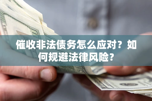 武汉催收非法债务怎么应对？如何规避法律风险？