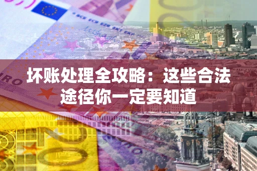 武汉坏账处理全攻略：这些合法途径你一定要知道