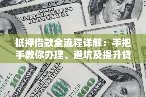 武汉抵押借款全流程详解：手把手教你办理、避坑及提升贷款额度