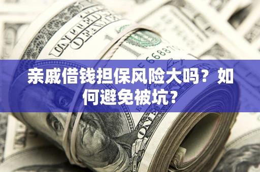 武汉亲戚借钱担保风险大吗？如何避免被坑？