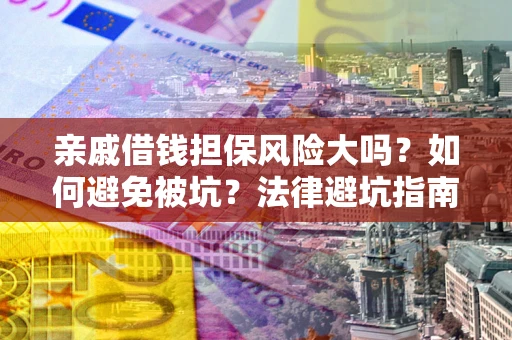 武汉亲戚借钱担保风险大吗？如何避免被坑？法律避坑指南
