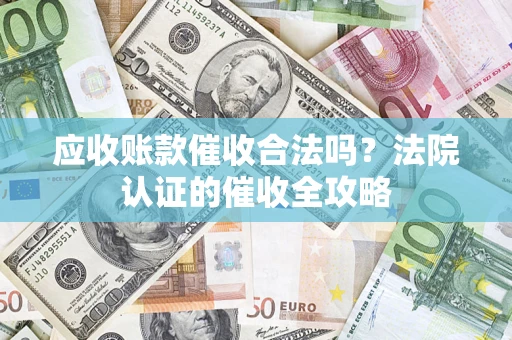 武汉应收账款催收合法吗？法院认证的催收全攻略
