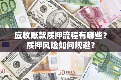 武汉应收账款质押流程有哪些？质押风险如何规避？