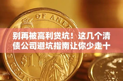 武汉别再被高利贷坑！这几个清债公司避坑指南让你少走十年弯路