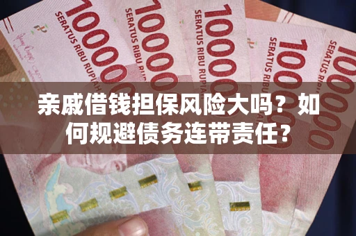武汉亲戚借钱担保风险大吗？如何规避债务连带责任？