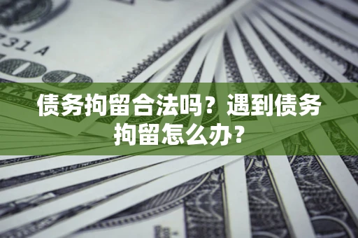 武汉债务拘留合法吗？遇到债务拘留怎么办？