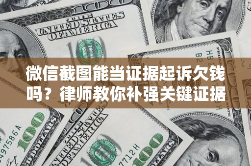 武汉微信截图能当证据起诉欠钱吗？律师教你补强关键证据
