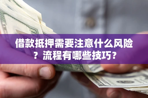 武汉借款抵押需要注意什么风险？流程有哪些技巧？