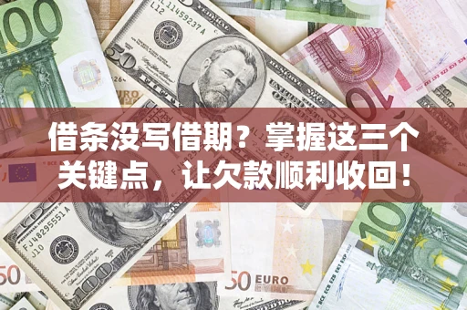 武汉借条没写借期？掌握这三个关键点，让欠款顺利收回！