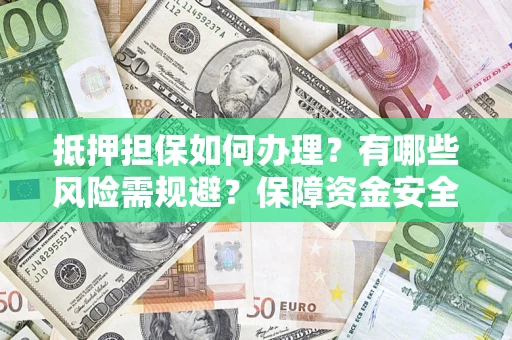 武汉抵押担保如何办理？有哪些风险需规避？保障资金安全