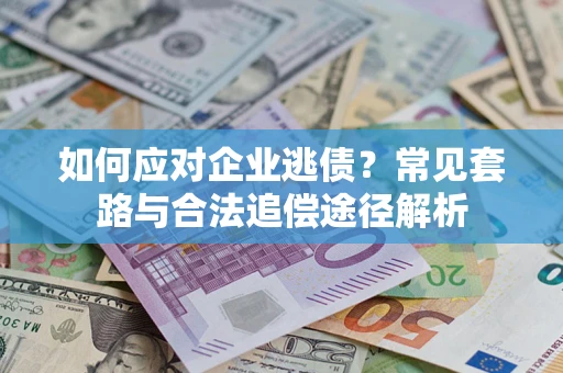 武汉如何应对企业逃债？常见套路与合法追偿途径解析