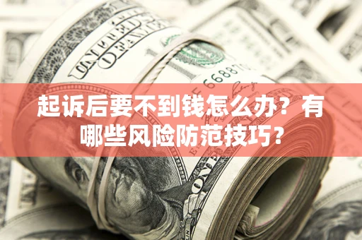 武汉起诉后要不到钱怎么办?有哪些风险防范技巧? 武汉起诉后要不到钱怎么办?有哪些风险防范技巧?