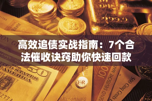 武汉高效追债实战指南：7个合法催收诀窍助你快速回款