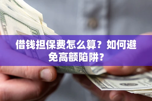 武汉借钱担保费怎么算？如何避免高额陷阱？