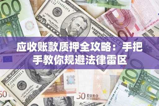 武汉应收账款质押全攻略：手把手教你规避法律雷区
