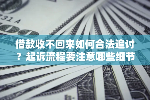 武汉借款收不回来如何合法追讨？起诉流程要注意哪些细节？