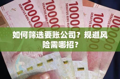 武汉如何筛选要账公司？规避风险需哪招？