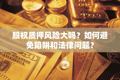武汉股权质押风险大吗？如何避免陷阱和法律问题？