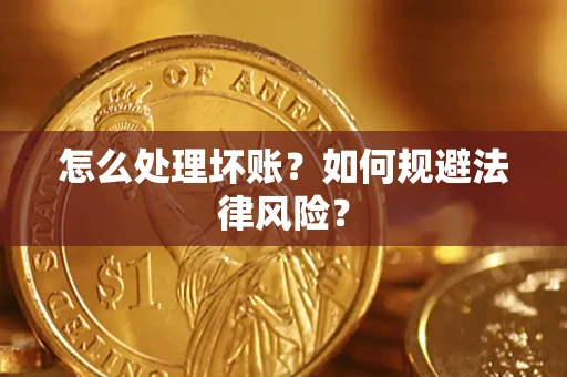 武汉怎么处理坏账？如何规避法律风险？