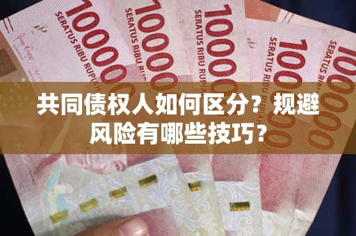 武汉共同债权人如何区分？规避风险有哪些技巧？