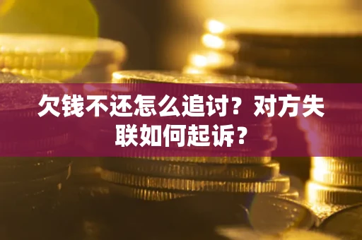 武汉欠钱不还怎么追讨？对方失联如何起诉？