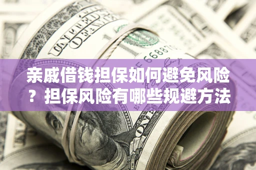 武汉亲戚借钱担保如何避免风险？担保风险有哪些规避方法？