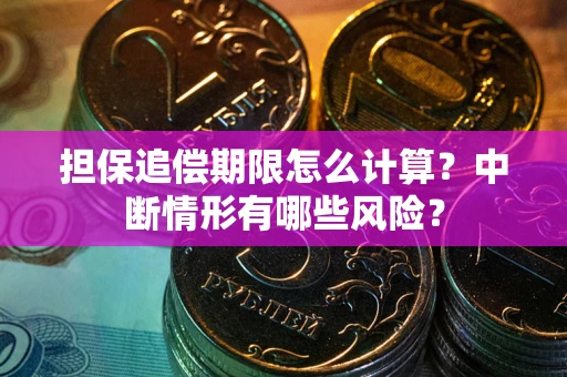 武汉担保追偿期限怎么计算？中断情形有哪些风险？