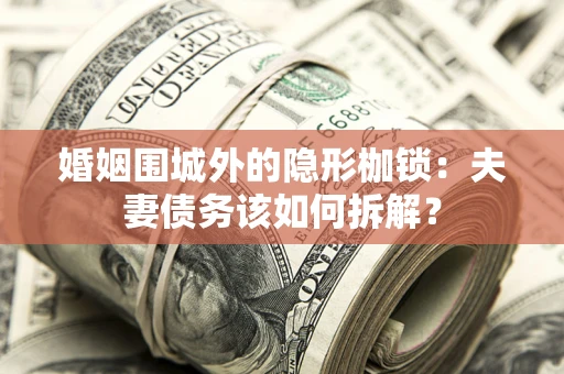 武汉婚姻围城外的隐形枷锁：夫妻债务该如何拆解？