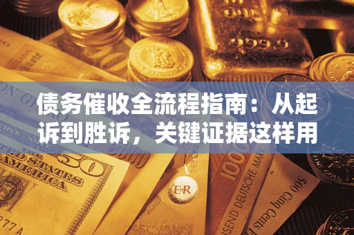 武汉债务催收全流程指南：从起诉到胜诉，关键证据这样用