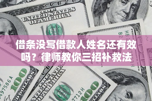 武汉借条没写借款人姓名还有效吗？律师教你三招补救法