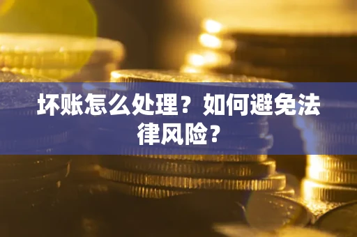 武汉坏账怎么处理？如何避免法律风险？