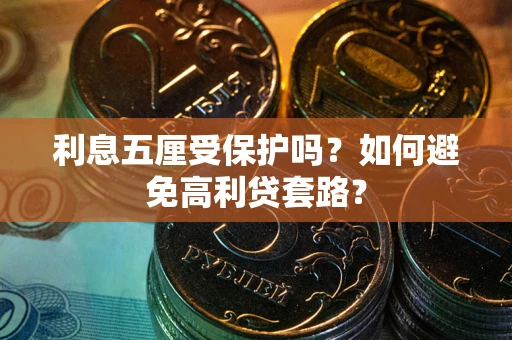 武汉利息五厘受保护吗？如何避免高利贷套路？