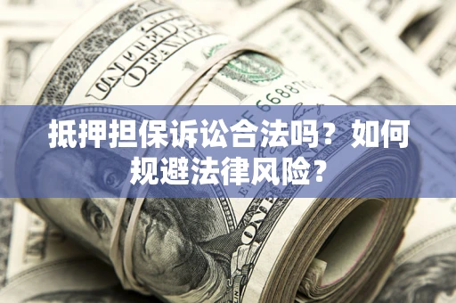武汉抵押担保诉讼合法吗？如何规避法律风险？